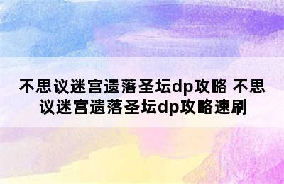 不思议迷宫遗落圣坛dp攻略 不思议迷宫遗落圣坛dp攻略速刷